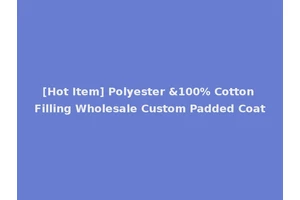 [Hot Item] Polyester &100% Cotton Filling Wholesale Custom Padded Coat
