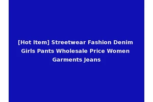 [Hot Item] Streetwear Fashion Denim Girls Pants Wholesale Price Women Garments Jeans