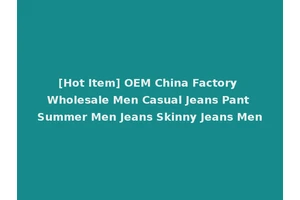 [Hot Item] OEM China Factory Wholesale Men Casual Jeans Pant Summer Men Jeans Skinny Jeans Men
