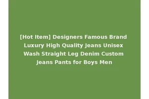 [Hot Item] Designers Famous Brand Luxury High Quality Jeans Unisex Wash Straight Leg Denim Custom Jeans Pants for Boys Men