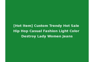 [Hot Item] Custom Trendy Hot Sale Hip Hop Casual Fashion Light Color Destroy Lady Women Jeans