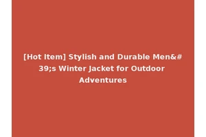 [Hot Item] Stylish and Durable Men's Winter Jacket for Outdoor Adventures