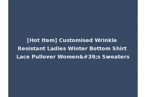 [Hot Item] Customised Wrinkle Resistant Ladies Winter Bottom Shirt Lace Pullover Women's Sweaters