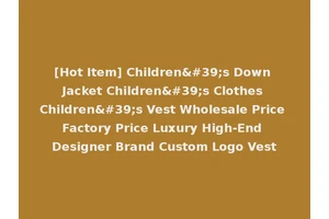 [Hot Item] Children's Down Jacket Children's Clothes Children's Vest Wholesale Price Factory Price Luxury High-End Designer Brand Custom Logo Vest