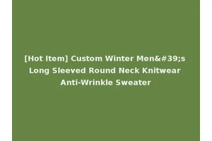 [Hot Item] Custom Winter Men's Long Sleeved Round Neck Knitwear Anti-Wrinkle Sweater