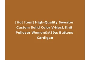 [Hot Item] High-Quality Sweater Custom Solid Color V-Neck Knit Pullover Women's Buttons Cardigan