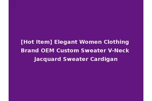 [Hot Item] Elegant Women Clothing Brand OEM Custom Sweater V-Neck Jacquard Sweater Cardigan