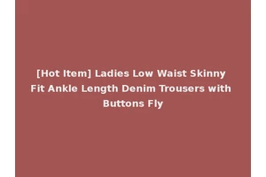 [Hot Item] Ladies Low Waist Skinny Fit Ankle Length Denim Trousers with Buttons Fly