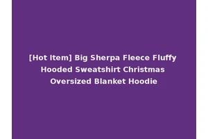 [Hot Item] Big Sherpa Fleece Fluffy Hooded Sweatshirt Christmas Oversized Blanket Hoodie