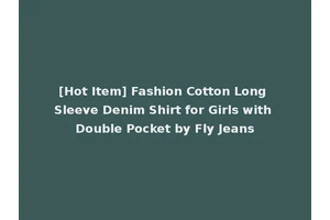 [Hot Item] Fashion Cotton Long Sleeve Denim Shirt for Girls with Double Pocket by Fly Jeans