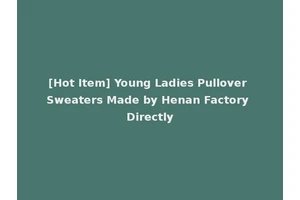 [Hot Item] Young Ladies Pullover Sweaters Made by Henan Factory Directly