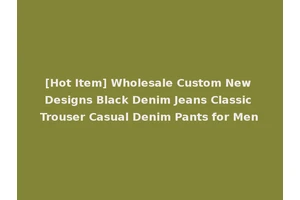 [Hot Item] Wholesale Custom New Designs Black Denim Jeans Classic Trouser Casual Denim Pants for Men
