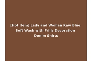 [Hot Item] Lady and Woman Raw Blue Soft Wash with Frills Decoration Denim Shirts