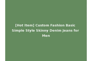[Hot Item] Custom Fashion Basic Simple Style Skinny Denim Jeans for Men