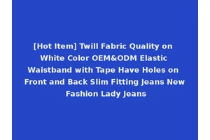 [Hot Item] Twill Fabric Quality on White Color OEM&ODM Elastic Waistband with Tape Have Holes on Front and Back Slim Fitting Jeans New Fashion Lady Jeans