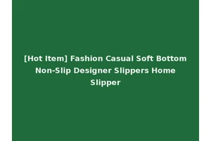[Hot Item] Fashion Casual Soft Bottom Non-Slip Designer Slippers Home Slipper