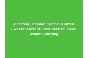 [Hot Item] Fashion Crochet Knitted Sweater Pattern Crew Neck Pullover Women Clothing