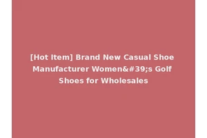 [Hot Item] Brand New Casual Shoe Manufacturer Women's Golf Shoes for Wholesales