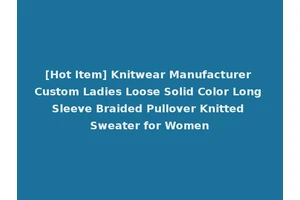 [Hot Item] Knitwear Manufacturer Custom Ladies Loose Solid Color Long Sleeve Braided Pullover Knitted Sweater for Women
