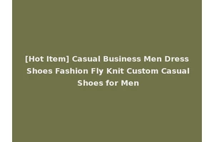 [Hot Item] Casual Business Men Dress Shoes Fashion Fly Knit Custom Casual Shoes for Men