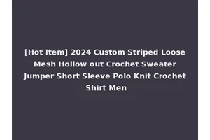[Hot Item] 2024 Custom Striped Loose Mesh Hollow out Crochet Sweater Jumper Short Sleeve Polo Knit Crochet Shirt Men