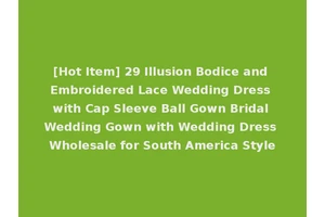 [Hot Item] 29 Illusion Bodice and Embroidered Lace Wedding Dress with Cap Sleeve Ball Gown Bridal Wedding Gown with Wedding Dress Wholesale for South America Style