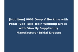 [Hot Item] 9003 Deep V Neckline with Petal Type Tulle Train Wedding Dress with Directly Supplied by Manufacturer Bridal Dresses