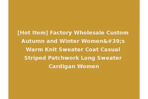 [Hot Item] Factory Wholesale Custom Autumn and Winter Women's Warm Knit Sweater Coat Casual Striped Patchwork Long Sweater Cardigan Women