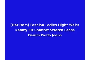 [Hot Item] Fashion Ladies Hight Waist Roomy Fit Comfort Stretch Loose Denim Pants Jeans