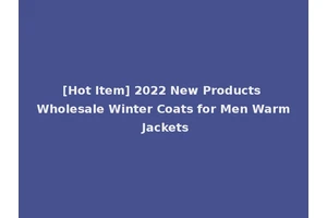 [Hot Item] 2022 New Products Wholesale Winter Coats for Men Warm Jackets
