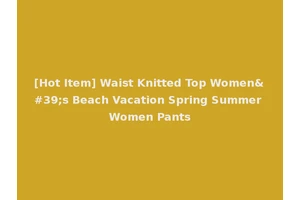 [Hot Item] Waist Knitted Top Women's Beach Vacation Spring Summer Women Pants