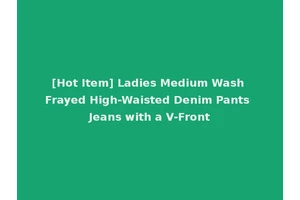 [Hot Item] Ladies Medium Wash Frayed High-Waisted Denim Pants Jeans with a V-Front