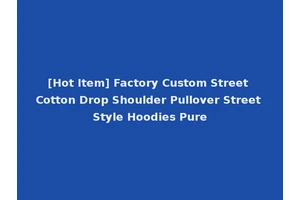 [Hot Item] Factory Custom Street Cotton Drop Shoulder Pullover Street Style Hoodies Pure