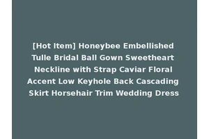 [Hot Item] Honeybee Embellished Tulle Bridal Ball Gown Sweetheart Neckline with Strap Caviar Floral Accent Low Keyhole Back Cascading Skirt Horsehair Trim Wedding Dress