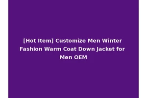 [Hot Item] Customize Men Winter Fashion Warm Coat Down Jacket for Men OEM