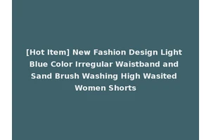 [Hot Item] New Fashion Design Light Blue Color Irregular Waistband and Sand Brush Washing High Wasited Women Shorts