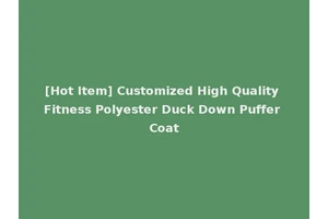 [Hot Item] Customized High Quality Fitness Polyester Duck Down Puffer Coat