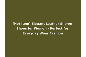 [Hot Item] Elegant Leather Slip-on Shoes for Women - Perfect for Everyday Wear Fashion