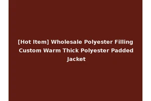 [Hot Item] Wholesale Polyester Filling Custom Warm Thick Polyester Padded Jacket