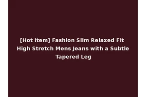 [Hot Item] Fashion Slim Relaxed Fit High Stretch Mens Jeans with a Subtle Tapered Leg