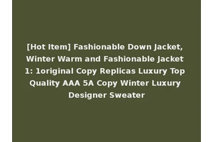 [Hot Item] Fashionable Down Jacket, Winter Warm and Fashionable Jacket 1: 1original Copy Replicas Luxury Top Quality AAA 5A Copy Winter Luxury Designer Sweater