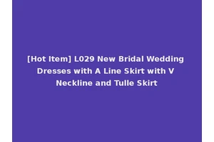 [Hot Item] L029 New Bridal Wedding Dresses with A Line Skirt with V Neckline and Tulle Skirt