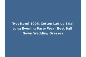 [Hot Item] 100% Cotton Ladies Brial Long Evening Party Wear Best Ball Gown Wedding Dresses