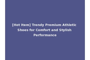 [Hot Item] Trendy Premium Athletic Shoes for Comfort and Stylish Performance