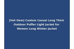 [Hot Item] Custom Casual Long Thick Outdoor Puffer Light Jacket for Women Long Winter Jacket