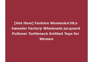 [Hot Item] Fashion Women's Sweater Factory Wholesale Jacquard Pullover Turtleneck Knitted Tops for Women