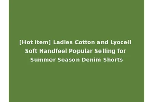 [Hot Item] Ladies Cotton and Lyocell Soft Handfeel Popular Selling for Summer Season Denim Shorts