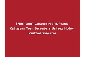 [Hot Item] Custom Men's Knitwear Torn Sweaters Unisex Holey Knitted Sweater