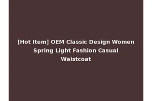 [Hot Item] OEM Classic Design Women Spring Light Fashion Casual Waistcoat