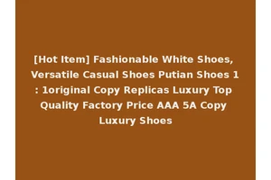 [Hot Item] Fashionable White Shoes, Versatile Casual Shoes Putian Shoes 1: 1original Copy Replicas Luxury Top Quality Factory Price AAA 5A Copy Luxury Shoes